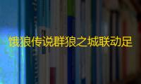 饿狼传说群狼之城联动足球巨星C罗